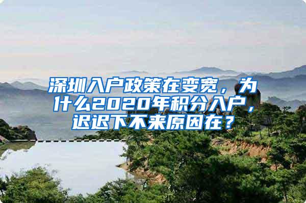 深圳入户政策在变宽，为什么2020年积分入户，迟迟下不来原因在？