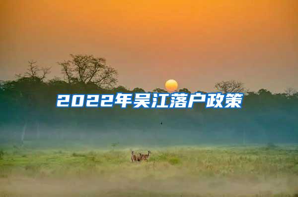 2022年吴江落户政策