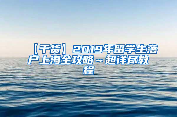 【干货】2019年留学生落户上海全攻略～超详尽教程