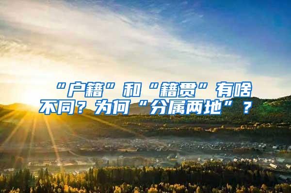 “户籍”和“籍贯”有啥不同？为何“分属两地”？