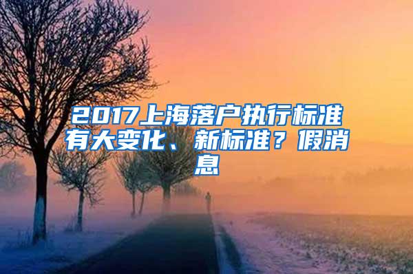 2017上海落户执行标准有大变化、新标准？假消息