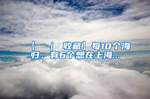 【π ｜ 收藏】每10个海归，有6个想在上海...