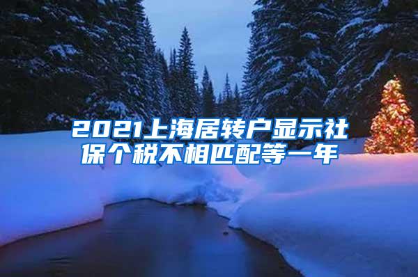 2021上海居转户显示社保个税不相匹配等一年