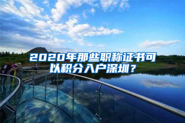 2020年那些职称证书可以积分入户深圳？