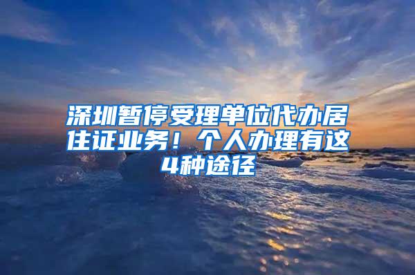 深圳暂停受理单位代办居住证业务！个人办理有这4种途径