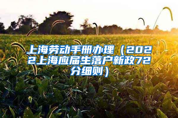 上海劳动手册办理（2022上海应届生落户新政72分细则）