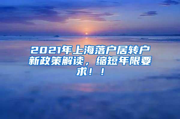 2021年上海落户居转户新政策解读，缩短年限要求！！