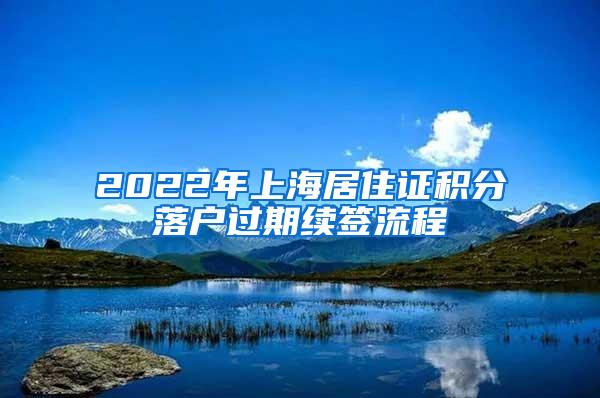 2022年上海居住证积分落户过期续签流程