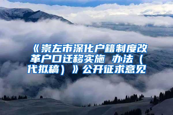 《崇左市深化户籍制度改革户口迁移实施 办法（代拟稿）》公开征求意见