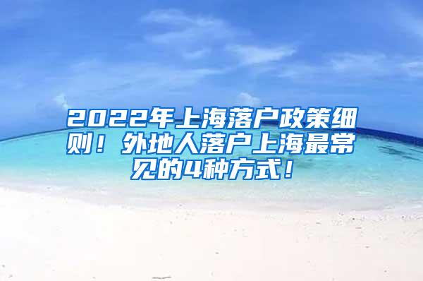 2022年上海落户政策细则！外地人落户上海最常见的4种方式！