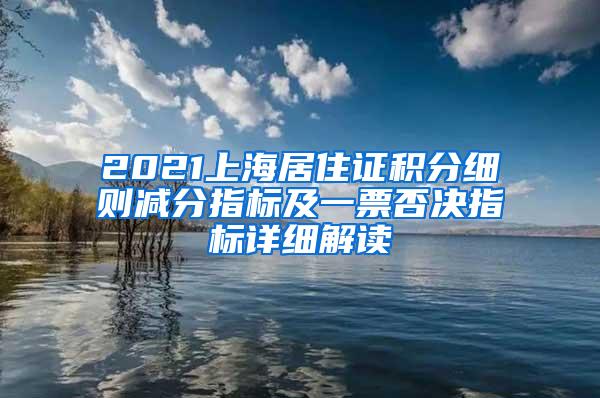 2021上海居住证积分细则减分指标及一票否决指标详细解读