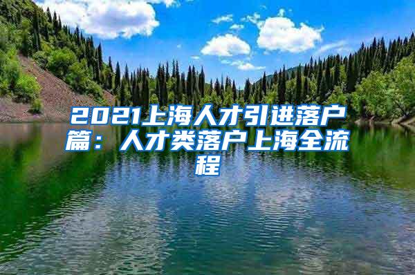 2021上海人才引进落户篇：人才类落户上海全流程