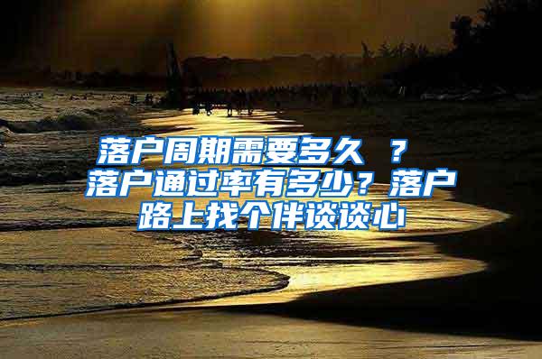 落户周期需要多久 ？ 落户通过率有多少？落户路上找个伴谈谈心