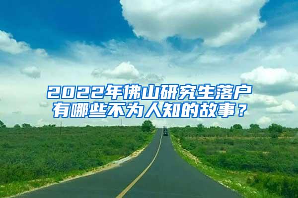 2022年佛山研究生落户有哪些不为人知的故事？