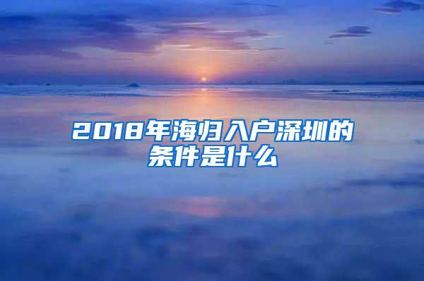 2018年海归入户深圳的条件是什么