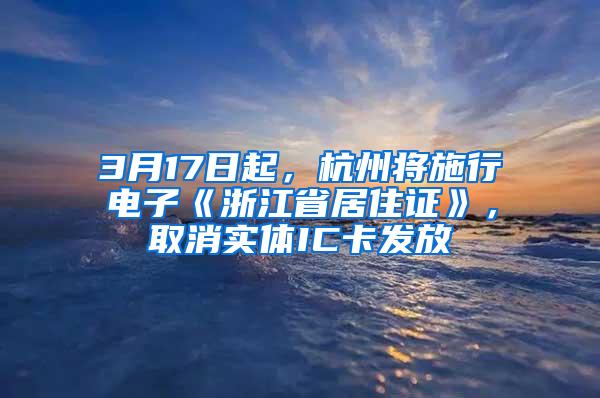 3月17日起，杭州将施行电子《浙江省居住证》，取消实体IC卡发放