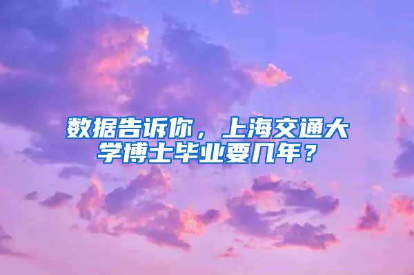 数据告诉你，上海交通大学博士毕业要几年？