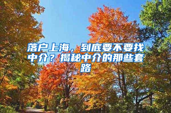 落户上海，到底要不要找中介？揭秘中介的那些套路