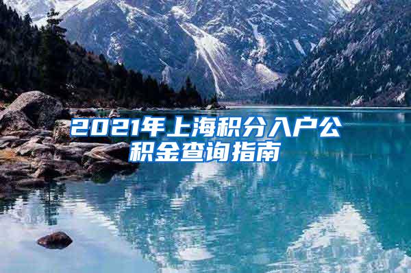 2021年上海积分入户公积金查询指南