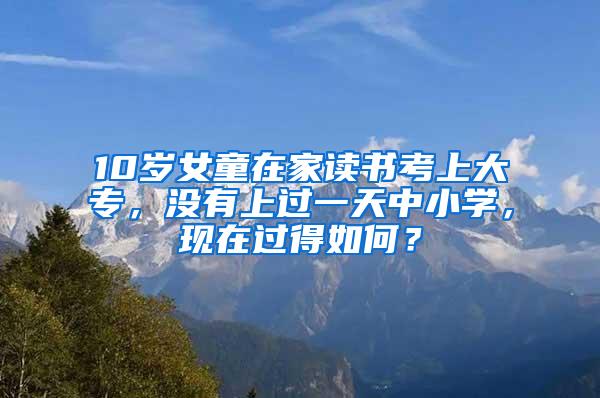 10岁女童在家读书考上大专，没有上过一天中小学，现在过得如何？