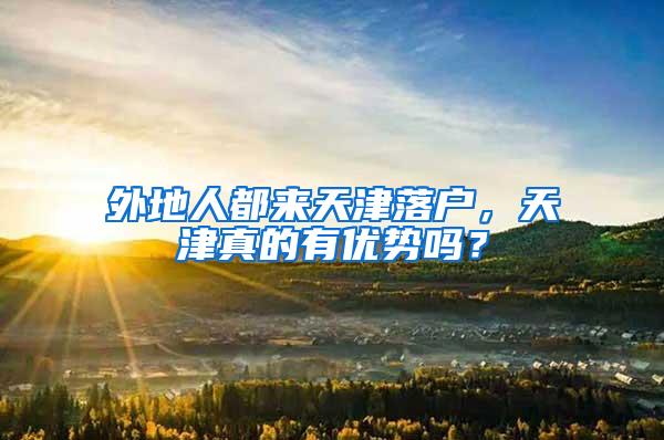 外地人都来天津落户，天津真的有优势吗？