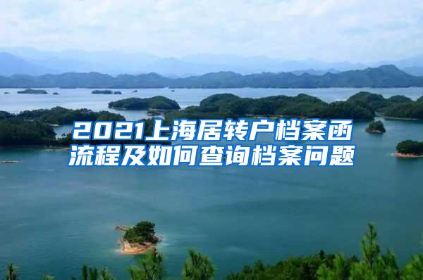 2021上海居转户档案函流程及如何查询档案问题