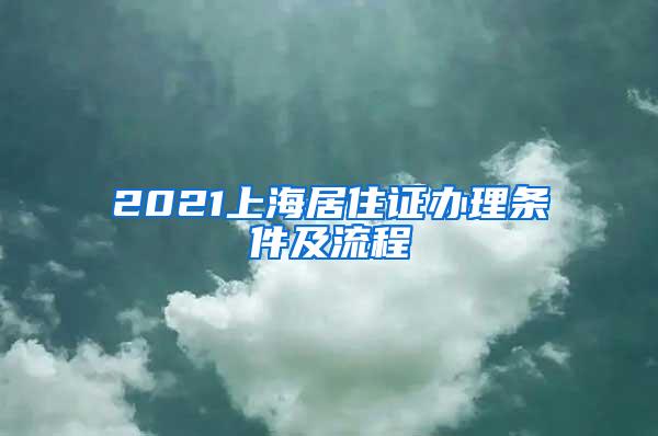 2021上海居住证办理条件及流程