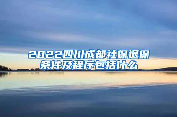 2022四川成都社保退保条件及程序包括什么