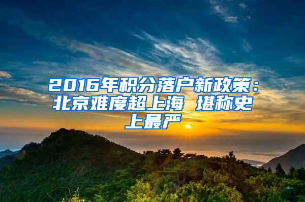 2016年积分落户新政策：北京难度超上海 堪称史上最严