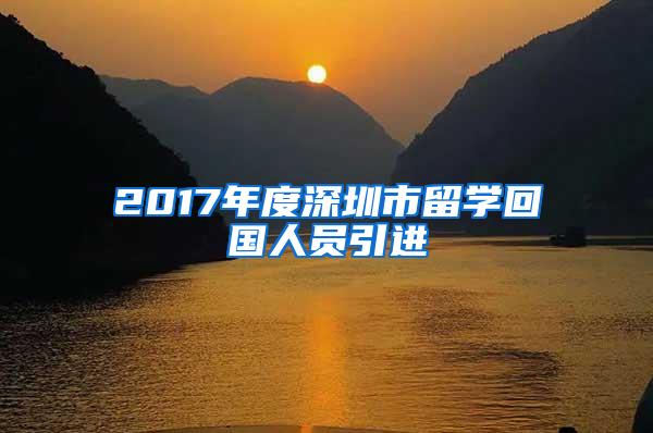 2017年度深圳市留学回国人员引进