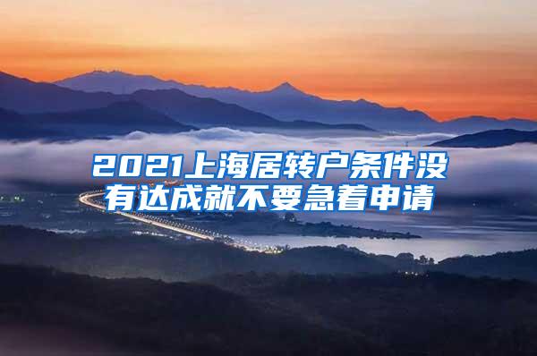 2021上海居转户条件没有达成就不要急着申请