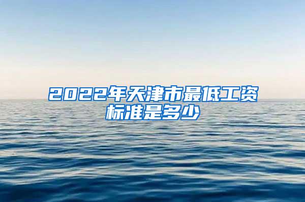 2022年天津市最低工资标准是多少