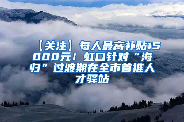 【关注】每人最高补贴15000元！虹口针对“海归”过渡期在全市首推人才驿站