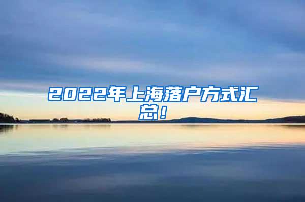 2022年上海落户方式汇总！