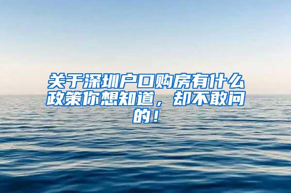 关于深圳户口购房有什么政策你想知道，却不敢问的！