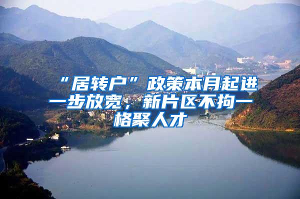 “居转户”政策本月起进一步放宽，新片区不拘一格聚人才