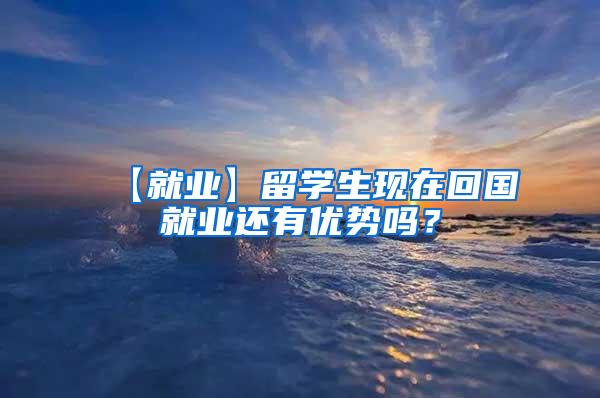 【就业】留学生现在回国就业还有优势吗？