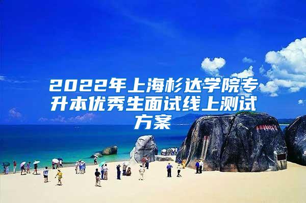 2022年上海杉达学院专升本优秀生面试线上测试方案