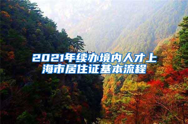 2021年续办境内人才上海市居住证基本流程