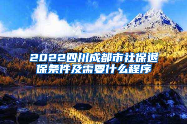 2022四川成都市社保退保条件及需要什么程序