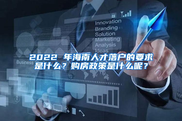 2022 年海南人才落户的要求是什么？购房政策是什么呢？