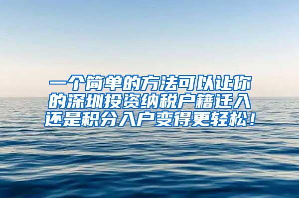 一个简单的方法可以让你的深圳投资纳税户籍迁入还是积分入户变得更轻松！