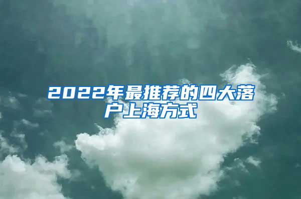 2022年最推荐的四大落户上海方式