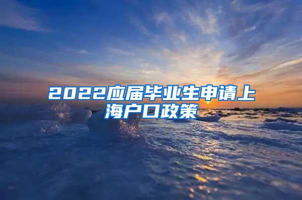 2022应届毕业生申请上海户口政策