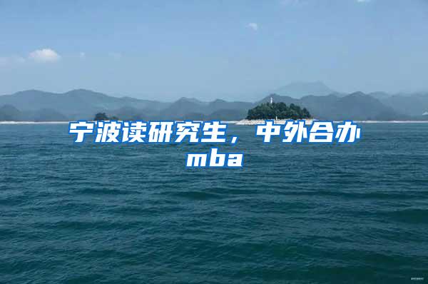 宁波读研究生，中外合办mba