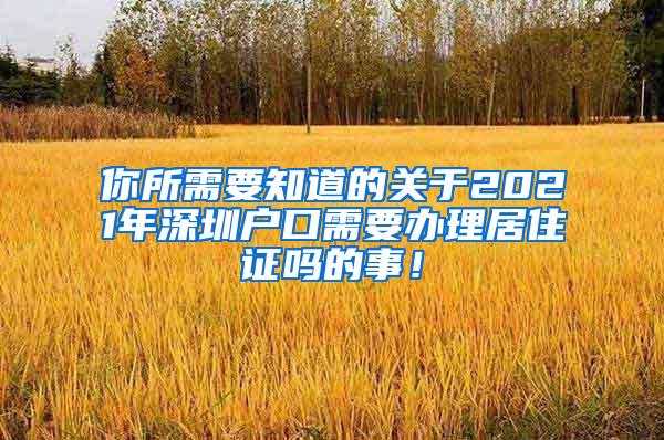 你所需要知道的关于2021年深圳户口需要办理居住证吗的事！