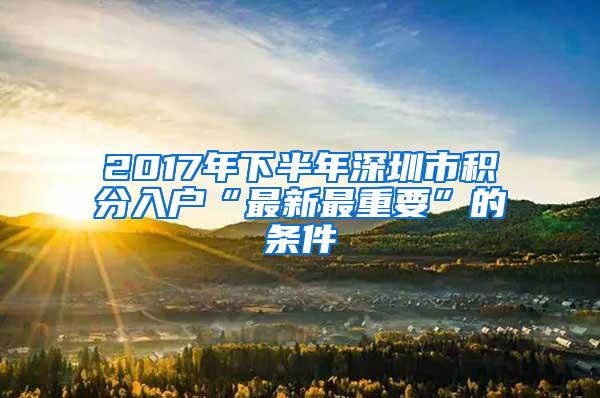 2017年下半年深圳市积分入户“最新最重要”的条件