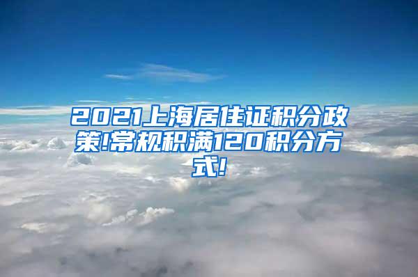 2021上海居住证积分政策!常规积满120积分方式!