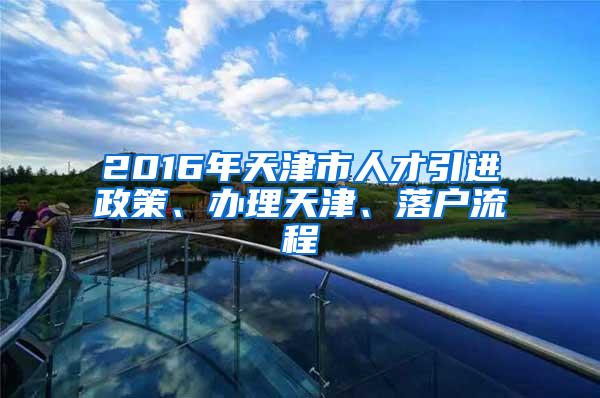 2016年天津市人才引进政策、办理天津、落户流程