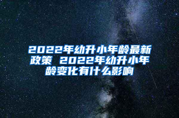 2022年幼升小年龄最新政策 2022年幼升小年龄变化有什么影响